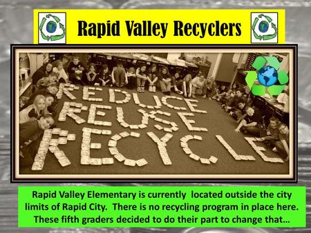 Rapid Valley Recyclers Rapid Valley Elementary is currently located outside the city limits of Rapid City. There is no recycling program in place here.