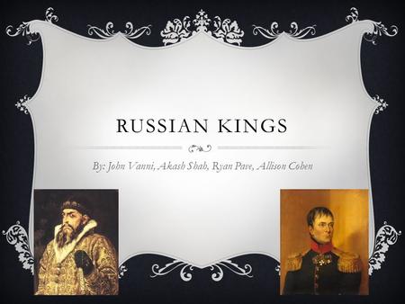 RUSSIAN KINGS By: John Vanni, Akash Shah, Ryan Pave, Allison Cohen.