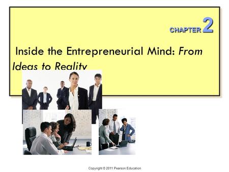 Inside the Entrepreneurial Mind: From Ideas to Reality Copyright © 2011 Pearson Education CHAPTER 2.