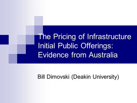 The Pricing of Infrastructure Initial Public Offerings: Evidence from Australia Bill Dimovski (Deakin University)