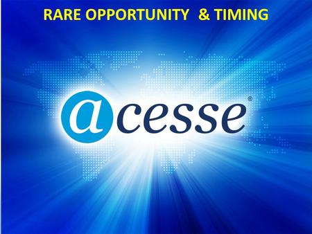 © Copyright 2012 Acesse Corporation RARE OPPORTUNITY & TIMING.