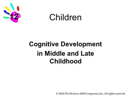 © 2010 The McGraw-Hill Companies, Inc. All rights reserved. Children Cognitive Development in Middle and Late Childhood 12.