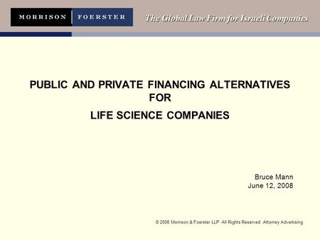 © 2008 Morrison & Foerster LLP All Rights Reserved Attorney Advertising The Global Law Firm for Israeli Companies PUBLIC AND PRIVATE FINANCING ALTERNATIVES.