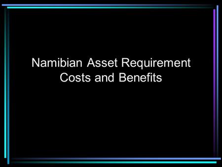 Namibian Asset Requirement Costs and Benefits Two separate issues: Namibian Asset Requirement What type of Stock Exchange does Namibia need?