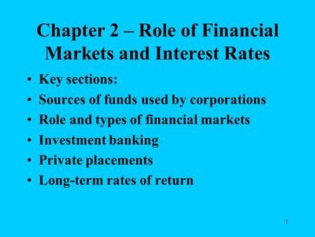 1 Chapter 2 – Role of Financial Markets and Interest Rates Key sections: Sources of funds used by corporations Role and types of financial markets Investment.