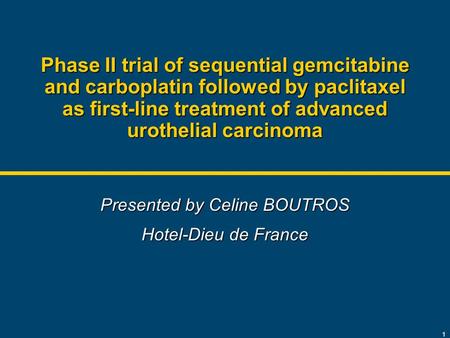 1 Phase II trial of sequential gemcitabine and carboplatin followed by paclitaxel as first-line treatment of advanced urothelial carcinoma Presented by.