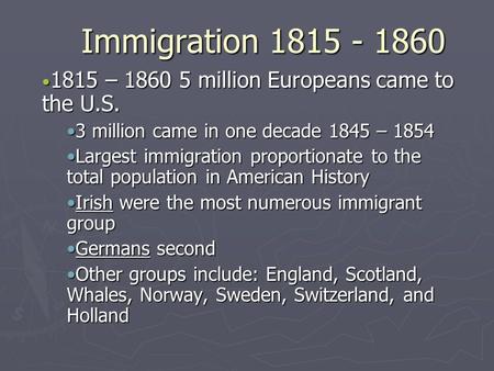 Immigration 1815 - 1860 1815 – 1860 5 million Europeans came to the U.S. 1815 – 1860 5 million Europeans came to the U.S. 3 million came in one decade.