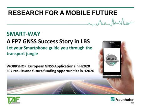 SMART-WAY A FP7 GNSS Success Story in LBS Let your Smartphone guide you through the transport jungle WORKSHOP: European GNSS Applications in H2020 FP7.