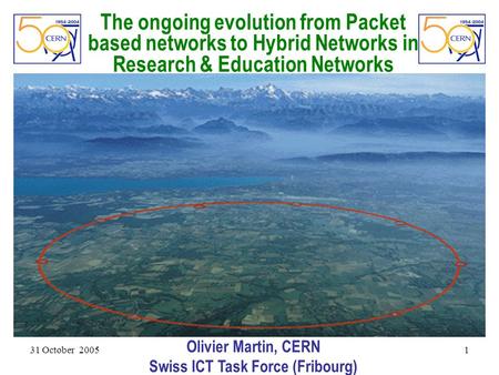 31 October 2005 1 The ongoing evolution from Packet based networks to Hybrid Networks in Research & Education Networks Olivier Martin, CERN Swiss ICT Task.