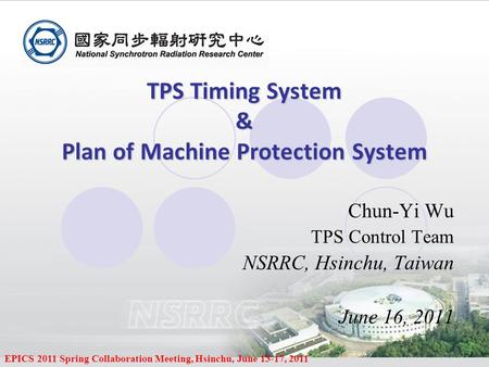 EPICS 2011 Spring Collaboration Meeting, Hsinchu, June 13-17, 2011 TPS Timing System & Plan of Machine Protection System TPS Timing System & Plan of Machine.