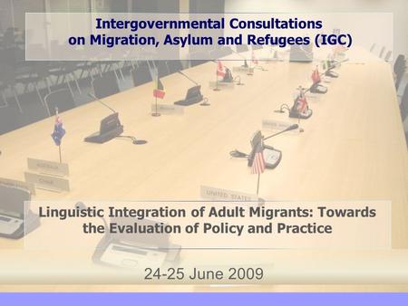 24-25 June 2009 Intergovernmental Consultations on Migration, Asylum and Refugees (IGC) Linguistic Integration of Adult Migrants: Towards the Evaluation.