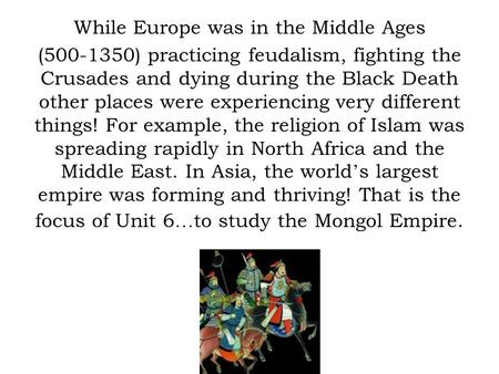 While Europe was in the Middle Ages (500-1350) practicing feudalism, fighting the Crusades and dying during the Black Death other places were experiencing.