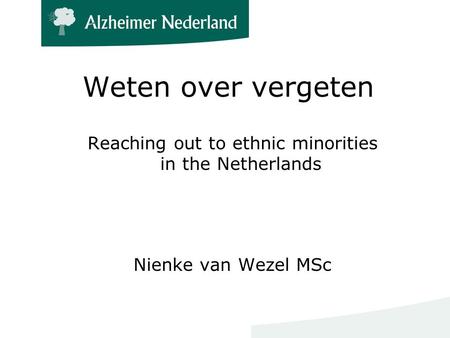 Weten over vergeten Reaching out to ethnic minorities in the Netherlands Nienke van Wezel MSc.