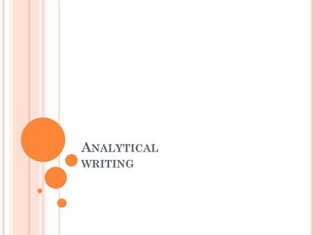 A NALYTICAL WRITING. W HAT IS “A NALYTICAL W RITING ”? Writing that asks the questions “Why” and “How” Writing that challenges both its writer and its.