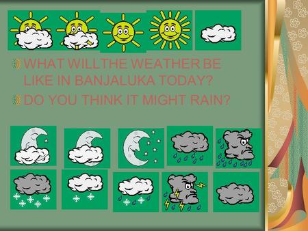 WHAT WILLTHE WEATHER BE LIKE IN BANJALUKA TODAY? DO YOU THINK IT MIGHT RAIN?