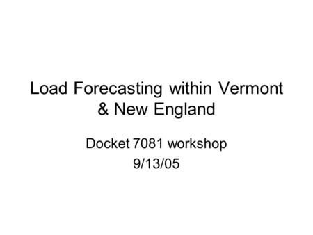 Load Forecasting within Vermont & New England Docket 7081 workshop 9/13/05.