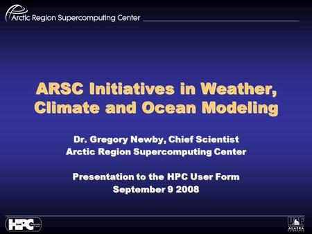 ARSC Initiatives in Weather, Climate and Ocean Modeling Dr. Gregory Newby, Chief Scientist Arctic Region Supercomputing Center Presentation to the HPC.