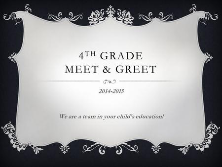 4 TH GRADE MEET & GREET 2014-2015 We are a team in your child’s education!