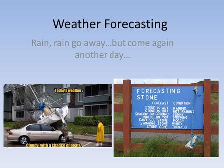 Weather Forecasting Rain, rain go away…but come again another day…