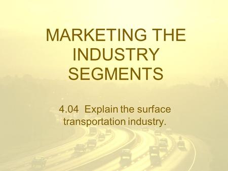 MARKETING THE INDUSTRY SEGMENTS 4.04 Explain the surface transportation industry.