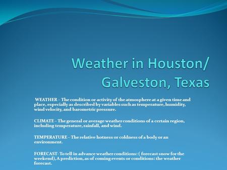 WEATHER – The condition or activity of the atmosphere at a given time and place, especially as described by variables such as temperature, humidity, wind.