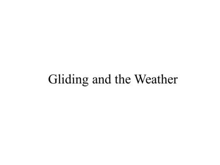 Gliding and the Weather. Nothing makes as much difference as picking the right days to fly on. So: ● What is “good gliding weather”? ● How can we forecast.