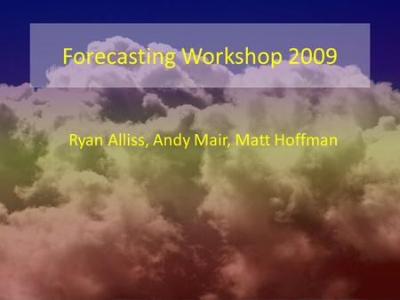 Forecasting Workshop 2009 Ryan Alliss, Andy Mair, Matt Hoffman.