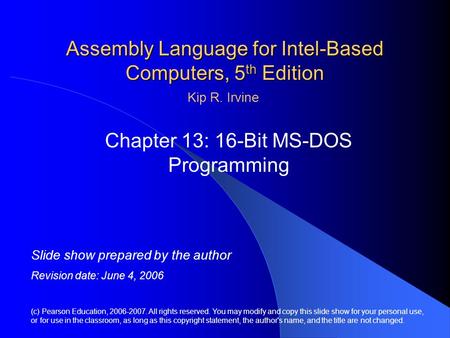 Assembly Language for Intel-Based Computers, 5 th Edition Chapter 13: 16-Bit MS-DOS Programming (c) Pearson Education, 2006-2007. All rights reserved.