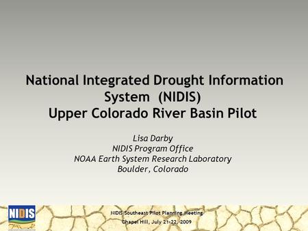 NIDIS Southeast Pilot Planning Meeting Chapel Hill, July 21-22, 2009 Lisa Darby NIDIS Program Office NOAA Earth System Research Laboratory Boulder, Colorado.