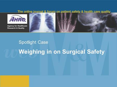 Spotlight Case Weighing in on Surgical Safety. 2 Source and Credits This presentation is based on the July 2010 AHRQ WebM&M Spotlight Case –See the full.