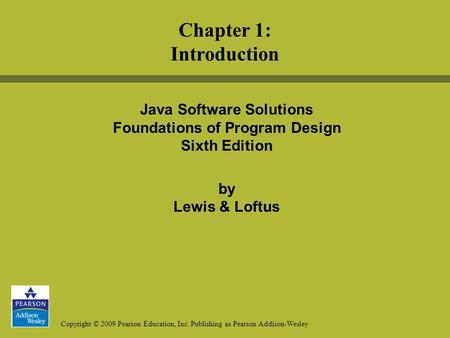 Copyright © 2009 Pearson Education, Inc. Publishing as Pearson Addison-Wesley Java Software Solutions Foundations of Program Design Sixth Edition by Lewis.