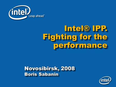 Intel® IPP. Fighting for the performance Intel® IPP. Fighting for the performance Novosibirsk, 2008 Boris Sabanin Novosibirsk, 2008 Boris Sabanin.