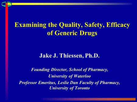 Examining the Quality, Safety, Efficacy of Generic Drugs Jake J. Thiessen, Ph.D. Founding Director, School of Pharmacy, University of Waterloo Professor.