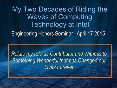 My Two Decades of Riding the Waves of Computing Technology at Intel Relate my role as Contributor and Witness to Something Wonderful that has Changed our.