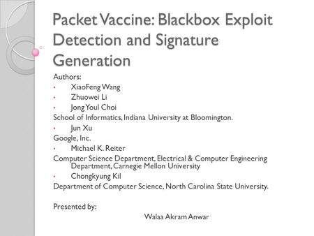 Packet Vaccine: Blackbox Exploit Detection and Signature Generation Authors: XiaoFeng Wang Zhuowei Li Jong Youl Choi School of Informatics, Indiana University.