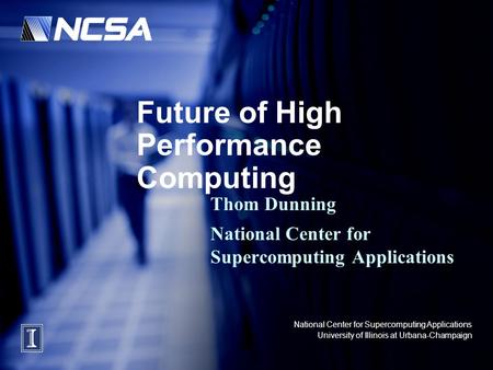 National Center for Supercomputing Applications University of Illinois at Urbana-Champaign Future of High Performance Computing Thom Dunning National Center.