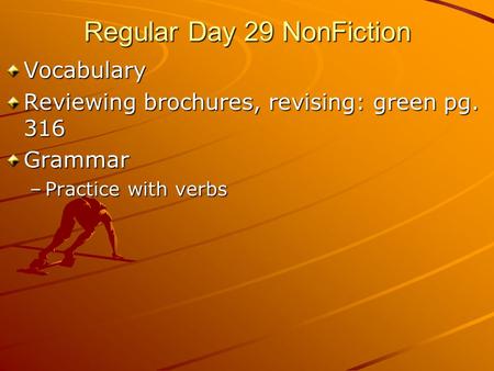 Regular Day 29 NonFiction Vocabulary Reviewing brochures, revising: green pg. 316 Grammar –Practice with verbs.