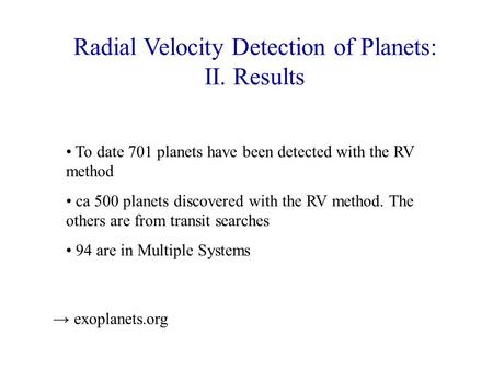 Radial Velocity Detection of Planets: II. Results To date 701 planets have been detected with the RV method ca 500 planets discovered with the RV method.