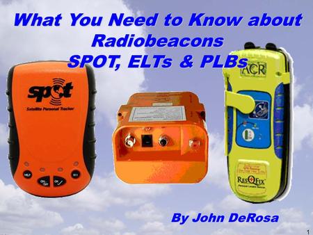 1 What You Need to Know about Radiobeacons SPOT, ELTs & PLBs By John DeRosa.