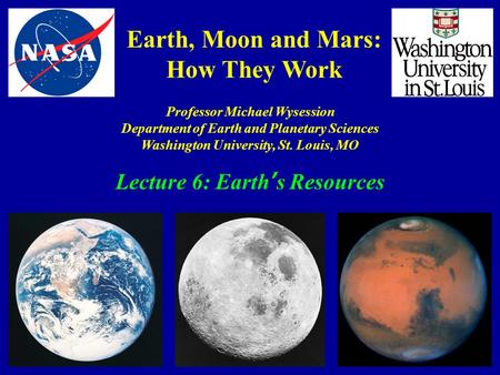 Earth, Moon and Mars: How They Work Professor Michael Wysession Department of Earth and Planetary Sciences Washington University, St. Louis, MO Lecture.