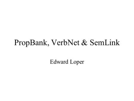 PropBank, VerbNet & SemLink Edward Loper. PropBank 1M words of WSJ annotated with predicate- argument structures for verbs. –The location & type of each.