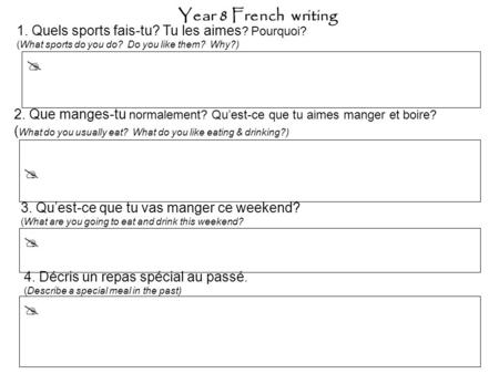     1. Quels sports fais-tu? Tu les aimes ? Pourquoi? (What sports do you do? Do you like them? Why?) 3. Qu’est-ce que tu vas manger ce weekend? (What.