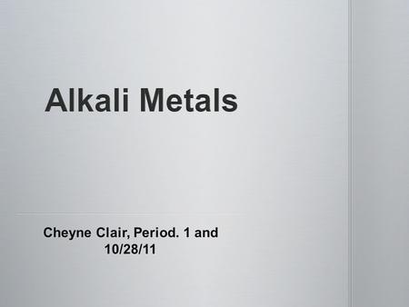 Cheyne Clair, Period. 1 and 10/28/11. Li-Lithium Li-Lithium Na-Sodium Na-Sodium K-Potassium K-Potassium Rb-Rubidium Rb-Rubidium Cs-Cesium Cs-Cesium Fr-Francium.