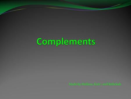 Made by Melissa, Kate, and Rebekah. What is a complement?  Complement-Complements are words that come after linking verbs and modify nouns. The most.