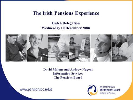 The Irish Pensions Experience Dutch Delegation Wednesday 10 December 2008 David Malone and Andrew Nugent Information Services The Pensions Board.