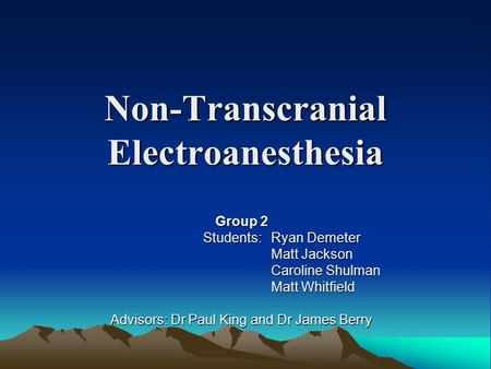 Non-Transcranial Electroanesthesia Group 2 Students: Ryan Demeter Students: Ryan Demeter Matt Jackson Caroline Shulman Matt Whitfield Advisors: Dr Paul.