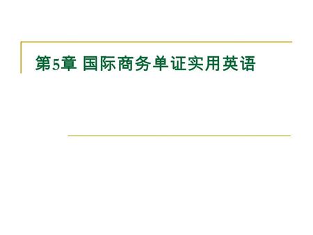 第 5 章 国际商务单证实用英语. 5.1 实用单证英语表达 5.2 国际商务单证英语应用 5.1 实用单证英语表达 5.1.1 Time and date （时间与日期） 1. Expressions for time and date （时间与日期的 表述） （ 1 ） hours of the.