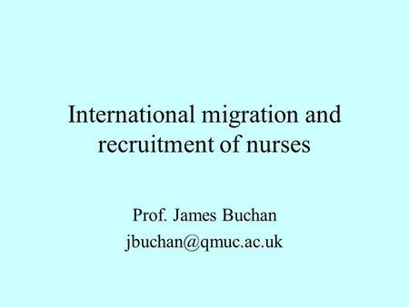 International migration and recruitment of nurses Prof. James Buchan