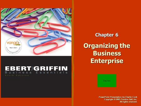 PowerPoint Presentation by Charlie Cook Copyright © 2005 Prentice Hall, Inc. All rights reserved. Chapter 6 Organizing the Business Enterprise Day two.