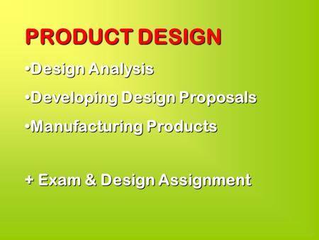 PRODUCT DESIGN Design AnalysisDesign Analysis Developing Design ProposalsDeveloping Design Proposals Manufacturing ProductsManufacturing Products + Exam.